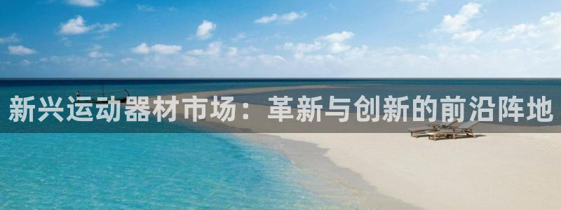 熊猫体育官网下载招商：新兴运动器材市场：革新与创新的前沿阵地