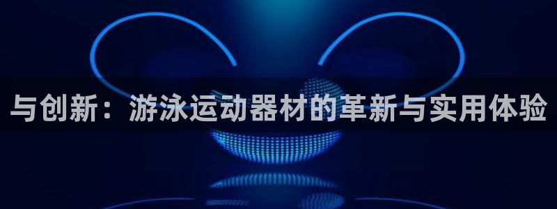 熊猫体育官网下载:与创新:游泳运动器材的革新与实用体验
