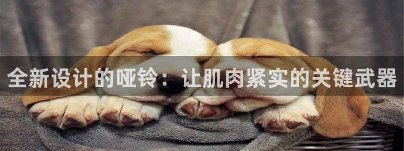 熊猫体育官网下载注册：全新设计的哑铃：让肌肉紧实的关键武器